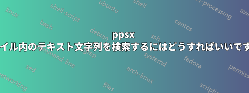 ppsx ファイル内のテキスト文字列を検索するにはどうすればいいですか?