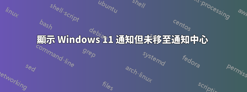 顯示 Windows 11 通知但未移至通知中心