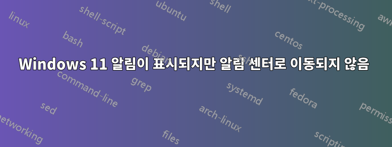 Windows 11 알림이 표시되지만 알림 센터로 이동되지 않음