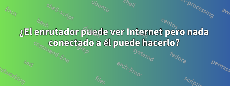 ¿El enrutador puede ver Internet pero nada conectado a él puede hacerlo?