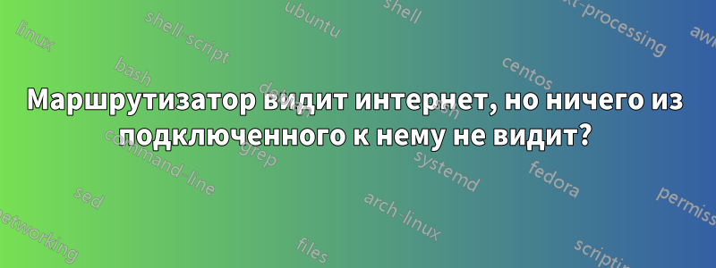 Маршрутизатор видит интернет, но ничего из подключенного к нему не видит?