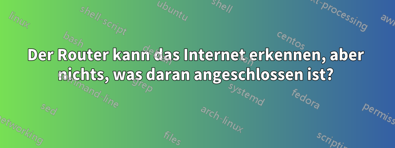 Der Router kann das Internet erkennen, aber nichts, was daran angeschlossen ist?