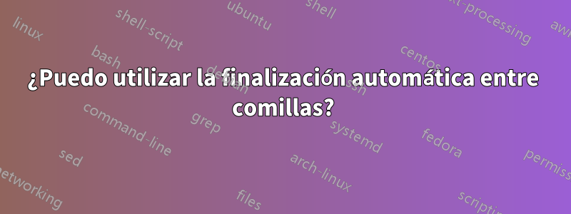 ¿Puedo utilizar la finalización automática entre comillas?