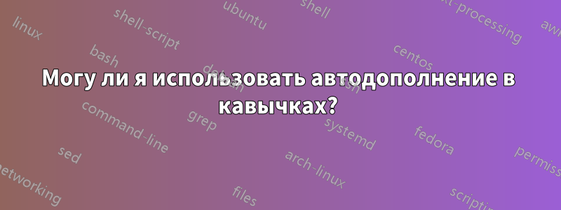 Могу ли я использовать автодополнение в кавычках?