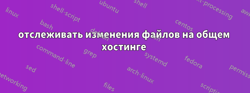 отслеживать изменения файлов на общем хостинге