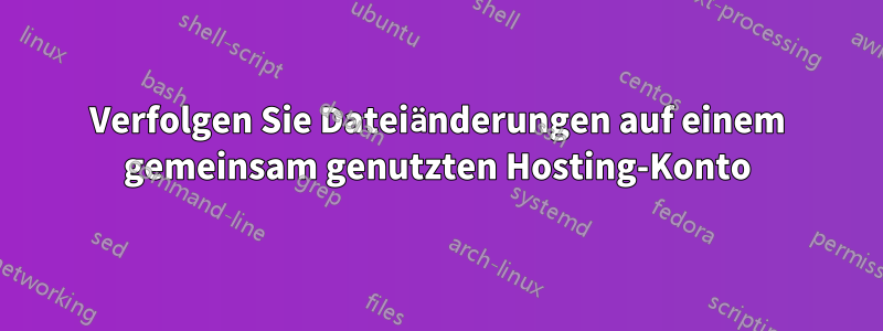 Verfolgen Sie Dateiänderungen auf einem gemeinsam genutzten Hosting-Konto