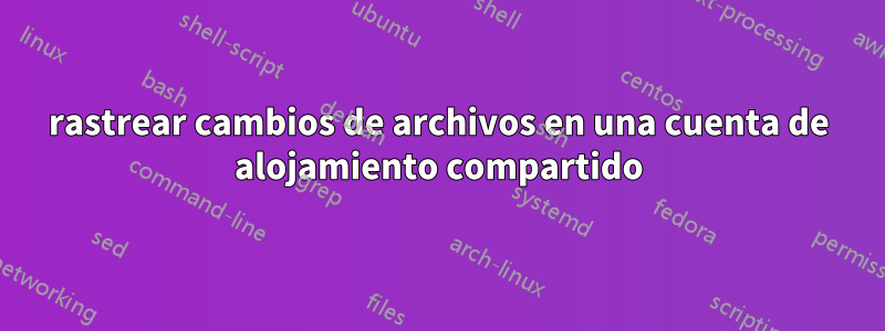 rastrear cambios de archivos en una cuenta de alojamiento compartido