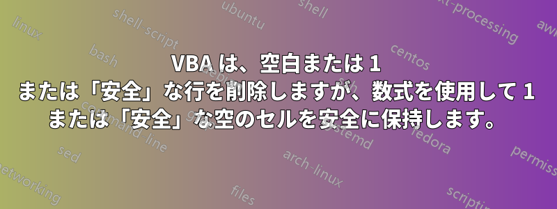 VBA は、空白または 1 または「安全」な行を削除しますが、数式を使用して 1 または「安全」な空のセルを安全に保持します。