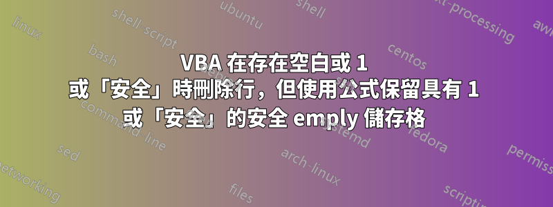 VBA 在存在空白或 1 或「安全」時刪除行，但使用公式保留具有 1 或「安全」的安全 emply 儲存格