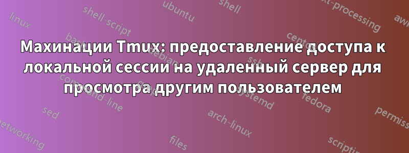 Махинации Tmux: предоставление доступа к локальной сессии на удаленный сервер для просмотра другим пользователем