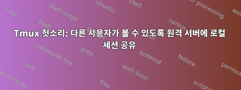 Tmux 헛소리: 다른 사용자가 볼 수 있도록 원격 서버에 로컬 세션 공유