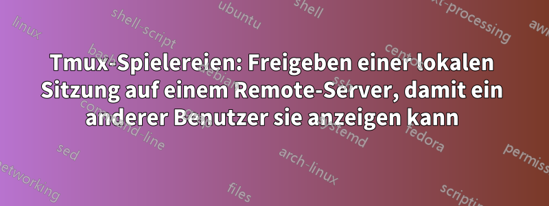 Tmux-Spielereien: Freigeben einer lokalen Sitzung auf einem Remote-Server, damit ein anderer Benutzer sie anzeigen kann