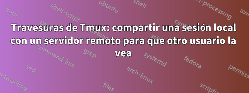 Travesuras de Tmux: compartir una sesión local con un servidor remoto para que otro usuario la vea