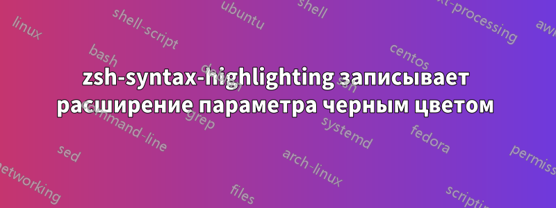 zsh-syntax-highlighting записывает расширение параметра черным цветом