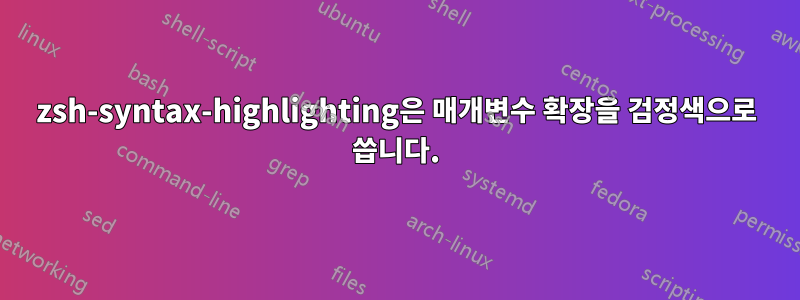 zsh-syntax-highlighting은 매개변수 확장을 검정색으로 씁니다.