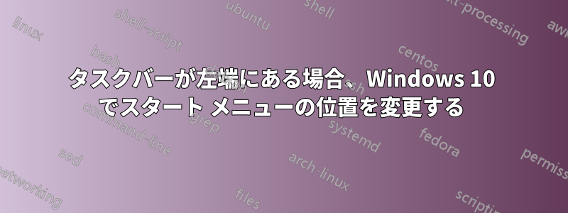 タスクバーが左端にある場合、Windows 10 でスタート メニューの位置を変更する