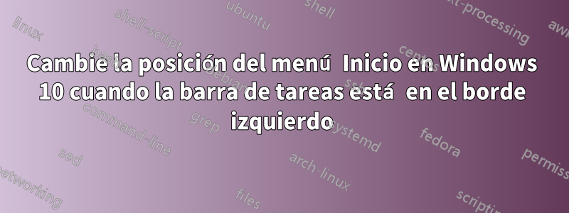 Cambie la posición del menú Inicio en Windows 10 cuando la barra de tareas está en el borde izquierdo