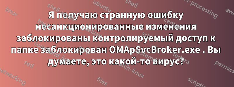 Я получаю странную ошибку несанкционированные изменения заблокированы контролируемый доступ к папке заблокирован OMApSvcBroker.exe . Вы думаете, это какой-то вирус?