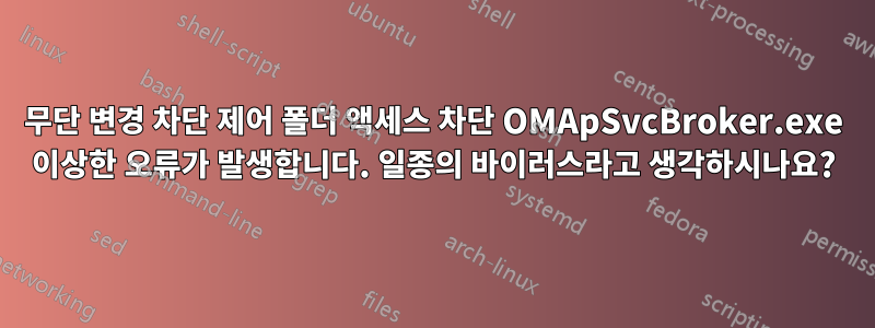 무단 변경 차단 제어 폴더 액세스 차단 OMApSvcBroker.exe 이상한 오류가 발생합니다. 일종의 바이러스라고 생각하시나요?