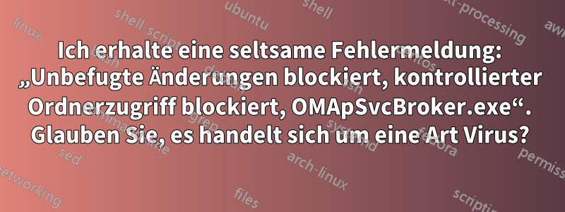 Ich erhalte eine seltsame Fehlermeldung: „Unbefugte Änderungen blockiert, kontrollierter Ordnerzugriff blockiert, OMApSvcBroker.exe“. Glauben Sie, es handelt sich um eine Art Virus?