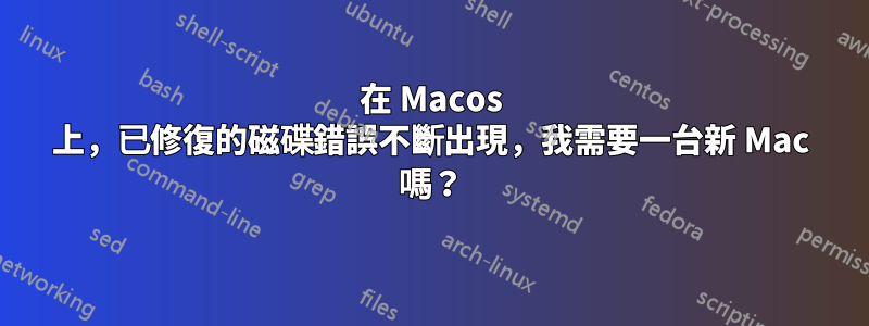 在 Macos 上，已修復的磁碟錯誤不斷出現，我需要一台新 Mac 嗎？