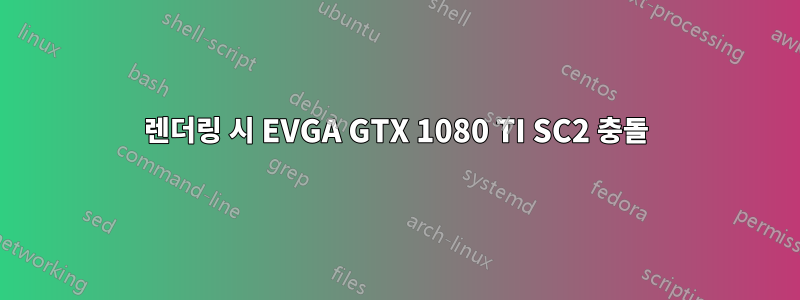 렌더링 시 EVGA GTX 1080 TI SC2 충돌