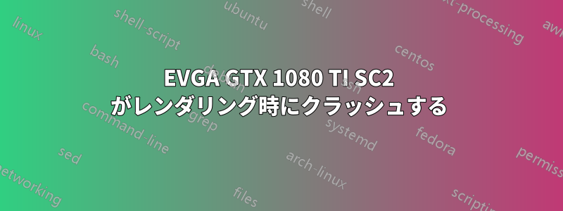 EVGA GTX 1080 TI SC2 がレンダリング時にクラッシュする