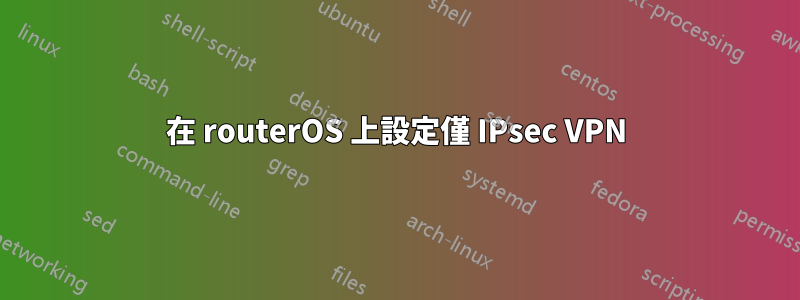 在 routerOS 上設定僅 IPsec VPN