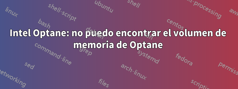 Intel Optane: no puedo encontrar el volumen de memoria de Optane