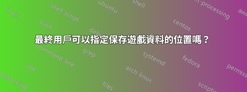 最終用戶可以指定保存遊戲資料的位置嗎？