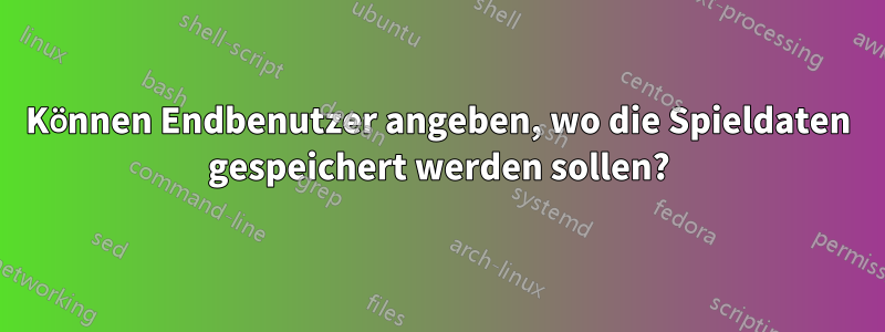 Können Endbenutzer angeben, wo die Spieldaten gespeichert werden sollen?