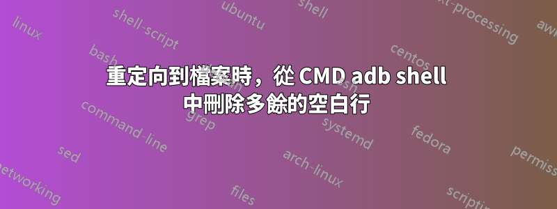 重定向到檔案時，從 CMD adb shell 中刪除多餘的空白行