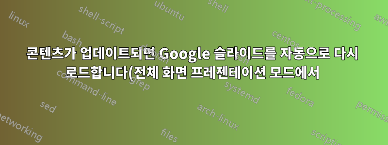 콘텐츠가 업데이트되면 Google 슬라이드를 자동으로 다시 로드합니다(전체 화면 프레젠테이션 모드에서).