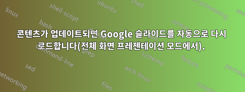 콘텐츠가 업데이트되면 Google 슬라이드를 자동으로 다시 로드합니다(전체 화면 프레젠테이션 모드에서).