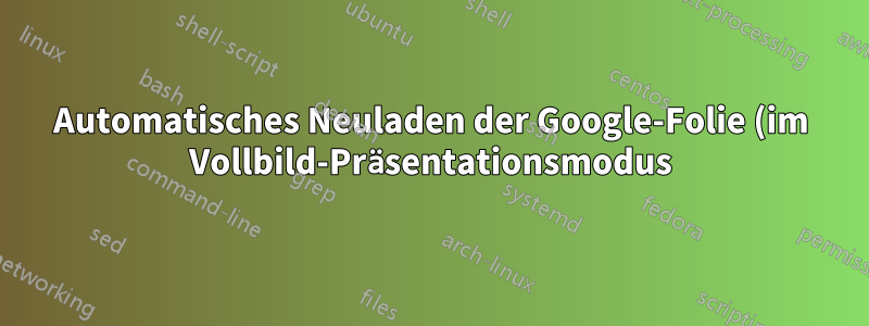 Automatisches Neuladen der Google-Folie (im Vollbild-Präsentationsmodus), wenn der Inhalt aktualisiert wird