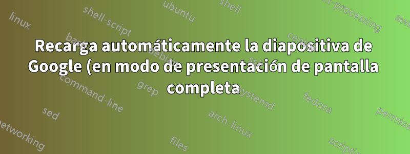 Recarga automáticamente la diapositiva de Google (en modo de presentación de pantalla completa) cuando se actualiza el contenido