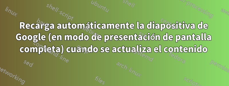 Recarga automáticamente la diapositiva de Google (en modo de presentación de pantalla completa) cuando se actualiza el contenido