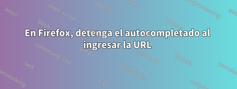 En Firefox, detenga el autocompletado al ingresar la URL