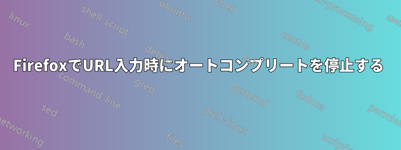 FirefoxでURL入力時にオートコンプリートを停止する