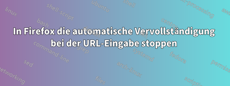 In Firefox die automatische Vervollständigung bei der URL-Eingabe stoppen