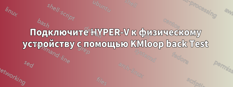 Подключите HYPER-V к физическому устройству с помощью KMloop back Test