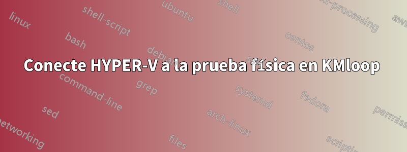 Conecte HYPER-V a la prueba física en KMloop