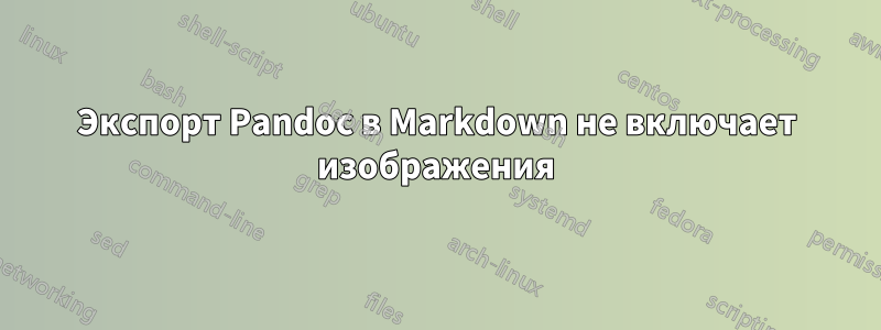 Экспорт Pandoc в Markdown не включает изображения