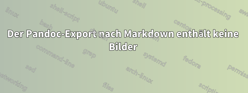 Der Pandoc-Export nach Markdown enthält keine Bilder