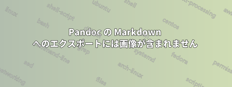 Pandoc の Markdown へのエクスポートには画像が含まれません