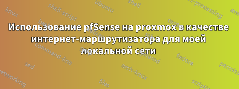 Использование pfSense на proxmox в качестве интернет-маршрутизатора для моей локальной сети