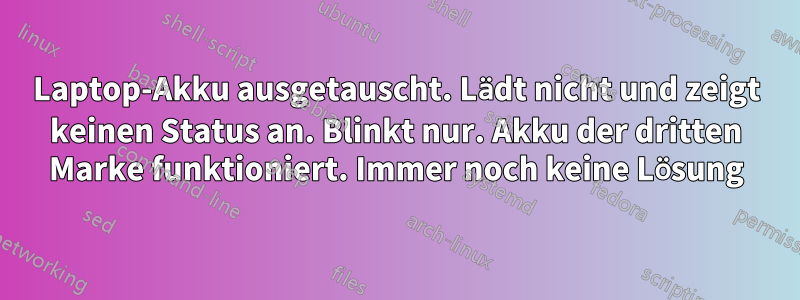 Laptop-Akku ausgetauscht. Lädt nicht und zeigt keinen Status an. Blinkt nur. Akku der dritten Marke funktioniert. Immer noch keine Lösung