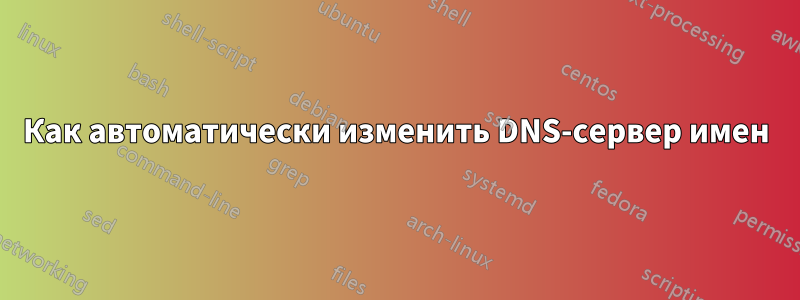 Как автоматически изменить DNS-сервер имен