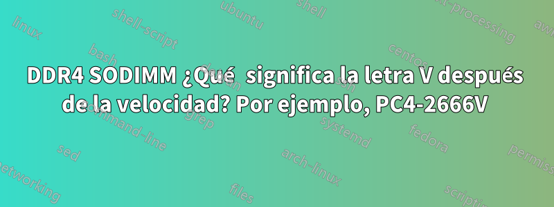 DDR4 SODIMM ¿Qué significa la letra V después de la velocidad? Por ejemplo, PC4-2666V