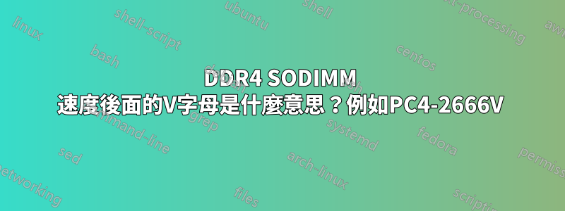 DDR4 SODIMM 速度後面的V字母是什麼意思？例如PC4-2666V